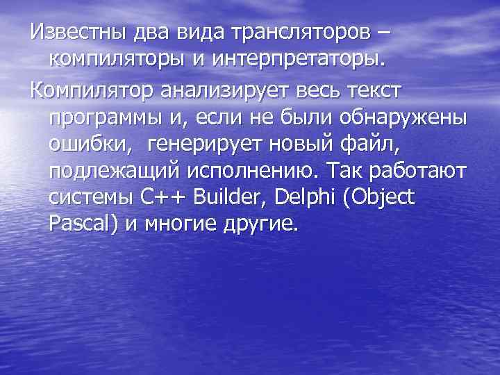 Известны два вида трансляторов – компиляторы и интерпретаторы. Компилятор анализирует весь текст программы и,