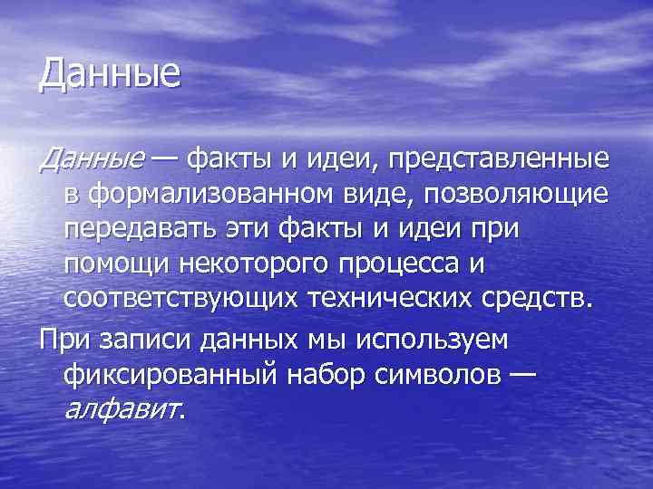 Данные — факты и идеи, представленные в формализованном виде, позволяющие передавать эти факты и