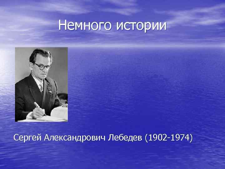 Немного истории Сергей Александрович Лебедев (1902 -1974) 
