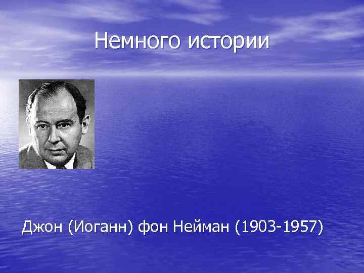 Немного истории Джон (Иоганн) фон Нейман (1903 -1957) 