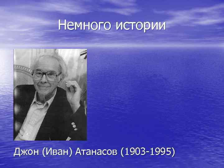 Немного истории Джон (Иван) Атанасов (1903 -1995) 