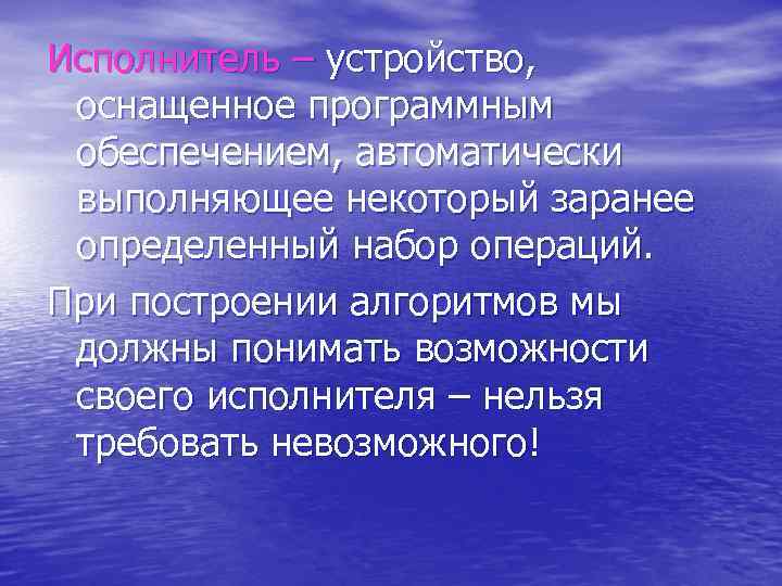 Исполнитель – устройство, оснащенное программным обеспечением, автоматически выполняющее некоторый заранее определенный набор операций. При