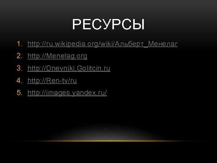 РЕСУРСЫ 1. http: //ru. wikipedia. org/wiki/Альберт_Менелаг 2. http: //Menelag. org 3. http: //Dnevniki. Golitcin.