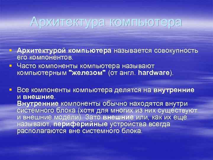 Архитектура компьютера § Архитектурой компьютера называется совокупность его компонентов. § Часто компоненты компьютера называют