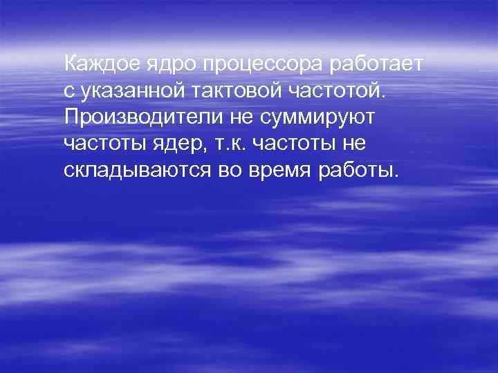 Каждое ядро процессора работает с указанной тактовой частотой. Производители не суммируют частоты ядер, т.