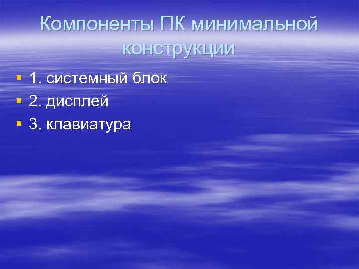 Компоненты ПК минимальной конструкции § § § 1. системный блок 2. дисплей 3. клавиатура