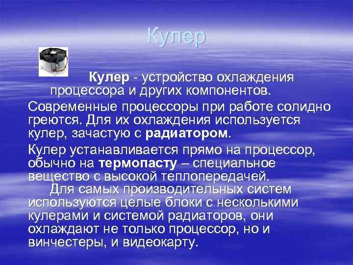 Кулер - устройство охлаждения процессора и других компонентов. Современные процессоры при работе солидно греются.