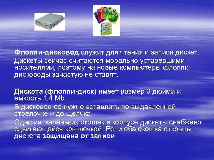 Флоппи-дисковод служит для чтения и записи дискет. Дискеты сейчас считаются морально устаревшими носителями, поэтому