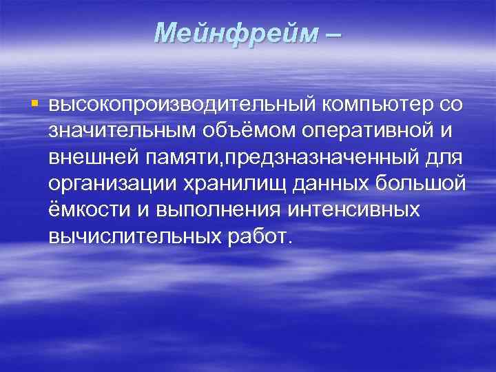 Мейнфрейм – § высокопроизводительный компьютер со значительным объёмом оперативной и внешней памяти, предзназначенный для
