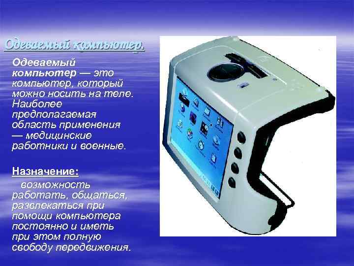 Одеваемый компьютер — это компьютер, который можно носить на теле. Наиболее предполагаемая область применения