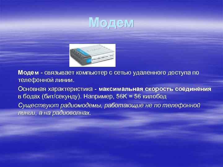 Модем - связывает компьютер с сетью удаленного доступа по телефонной линии. Основная характеристика -