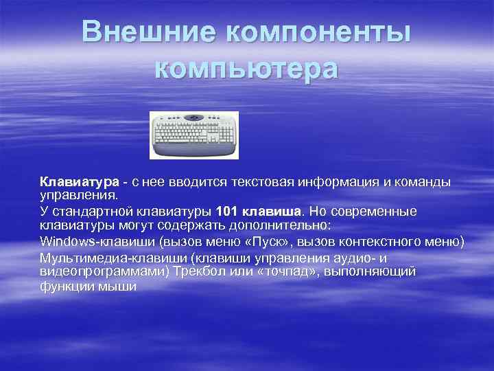 Внешние компоненты компьютера Клавиатура - с нее вводится текстовая информация и команды управления. У