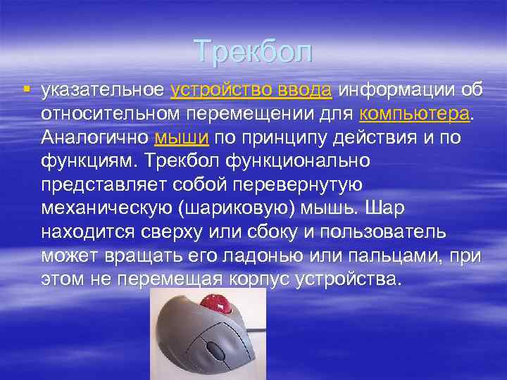 Трекбол § указательное устройство ввода информации об относительном перемещении для компьютера. Аналогично мыши по