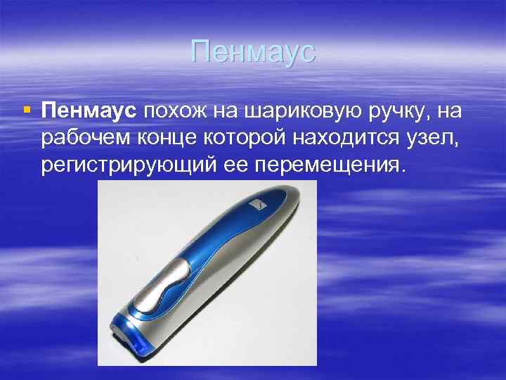 Пенмаус § Пенмаус похож на шариковую ручку, на рабочем конце которой находится узел, регистрирующий