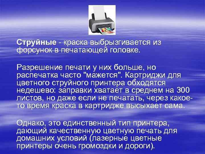 Струйные - краска выбрызгивается из форсунок в печатающей головке. Разрешение печати у них больше,