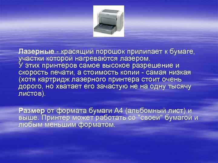 Лазерные - красящий порошок прилипает к бумаге, участки которой нагреваются лазером. У этих принтеров
