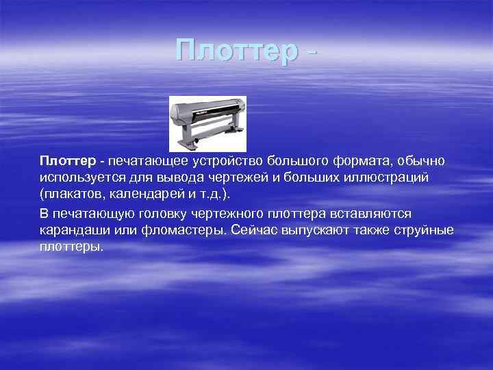 Плоттер - печатающее устройство большого формата, обычно используется для вывода чертежей и больших иллюстраций