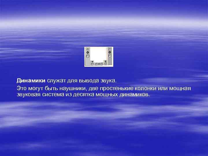 Динамики служат для вывода звука. Это могут быть наушники, две простенькие колонки или мощная