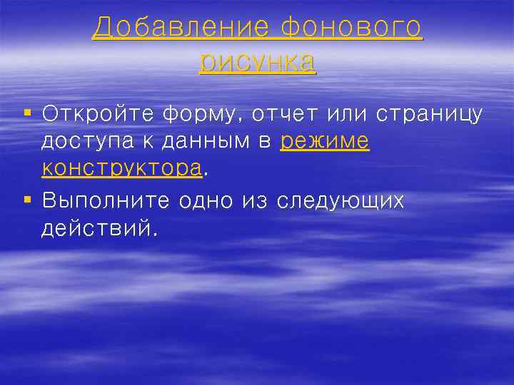 Добавление фонового рисунка § Откройте форму, отчет или страницу доступа к данным в режиме