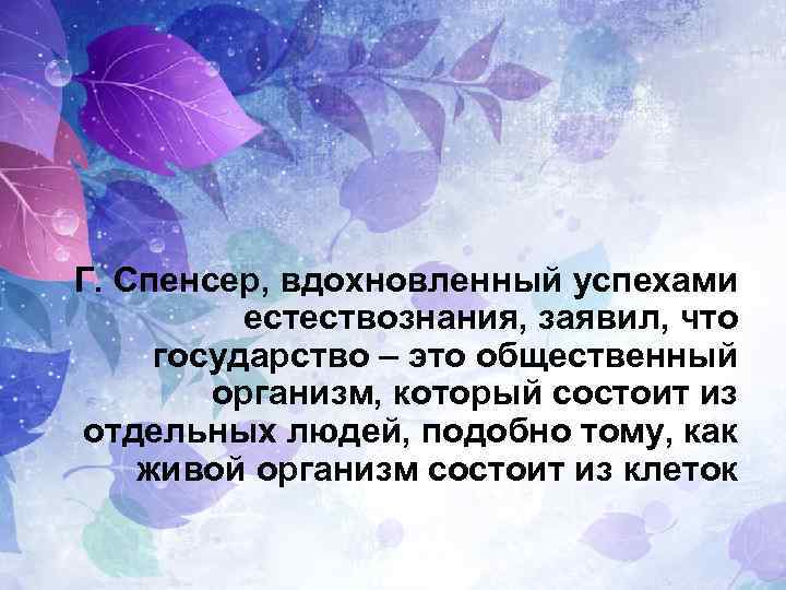 Г. Спенсер, вдохновленный успехами естествознания, заявил, что государство – это общественный организм, который состоит