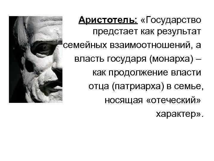 Аристотель: «Государство предстает как результат семейных взаимоотношений, а власть государя (монарха) – как продолжение