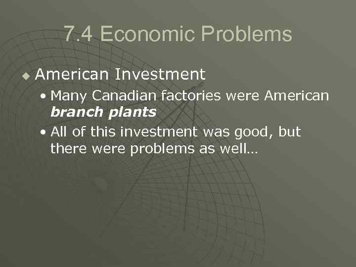 7. 4 Economic Problems u American Investment • Many Canadian factories were American branch