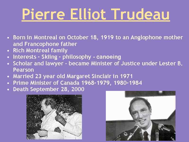  Pierre Elliot Trudeau • Born in Montreal on October 18, 1919 to an