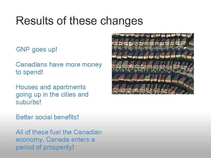 Results of these changes GNP goes up! Canadians have more money to spend! Houses