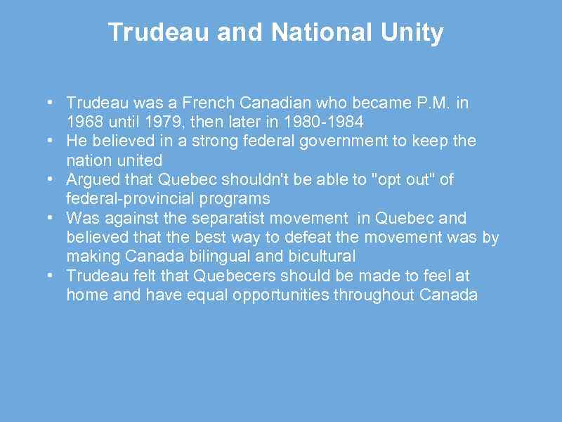 Trudeau and National Unity • Trudeau was a French Canadian who became P. M.