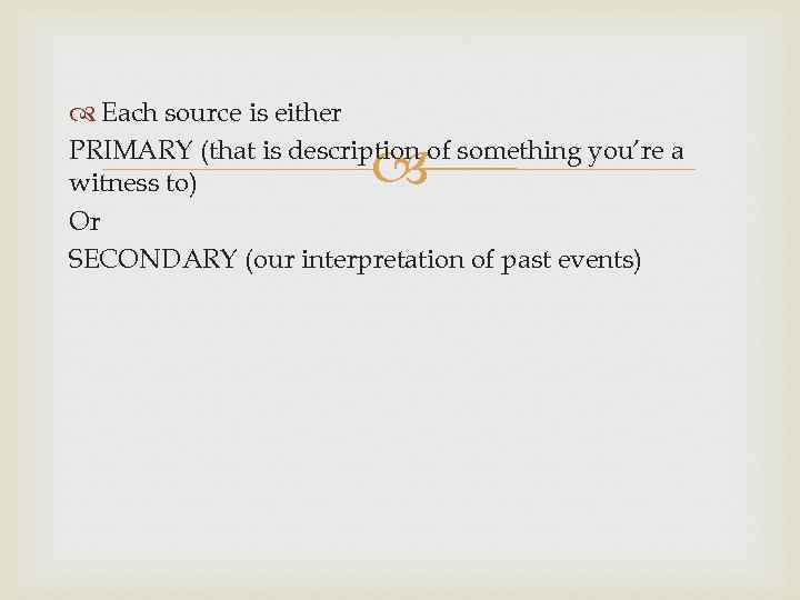  Each source is either PRIMARY (that is description of something you’re a witness