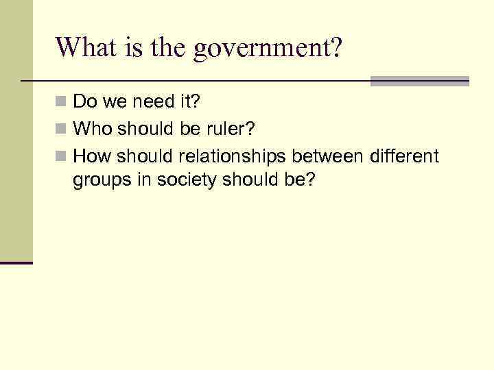 What is the government? n Do we need it? n Who should be ruler?