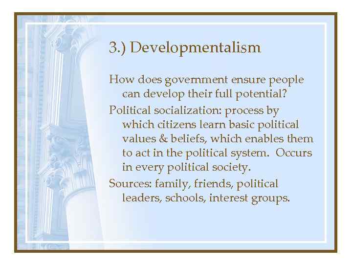 3. ) Developmentalism How does government ensure people can develop their full potential? Political