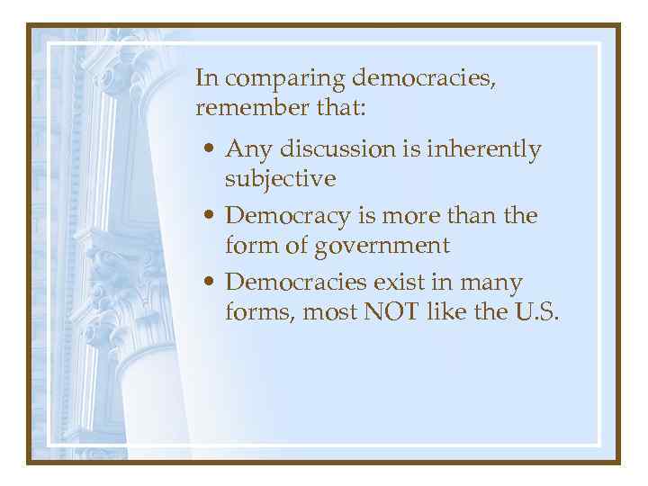 In comparing democracies, remember that: • Any discussion is inherently subjective • Democracy is