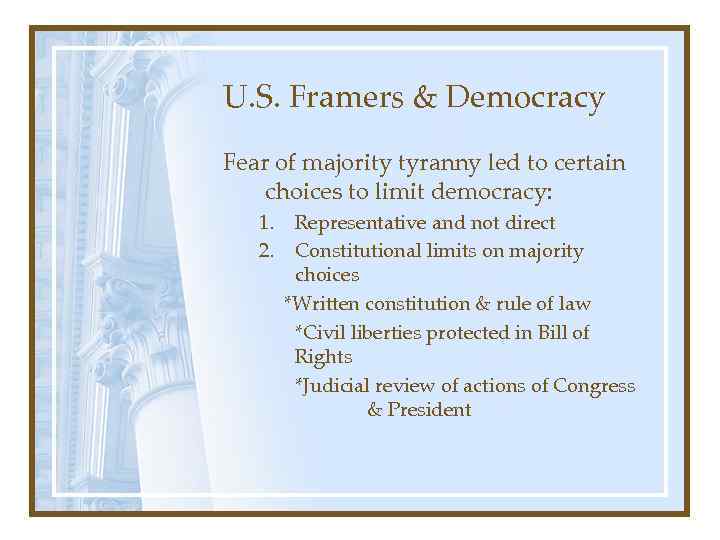 U. S. Framers & Democracy Fear of majority tyranny led to certain choices to