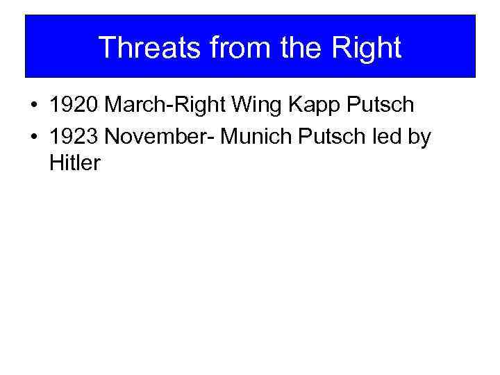 Threats from the Right • 1920 March-Right Wing Kapp Putsch • 1923 November- Munich