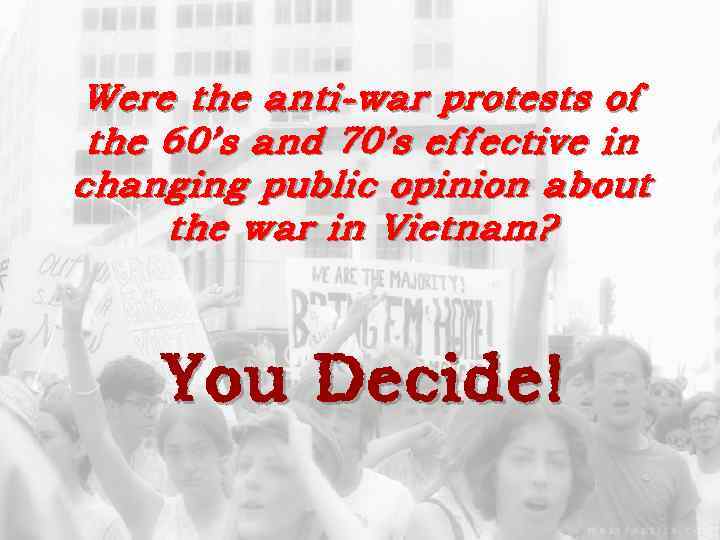 Were the anti-war protests of the 60’s and 70’s effective in changing public opinion