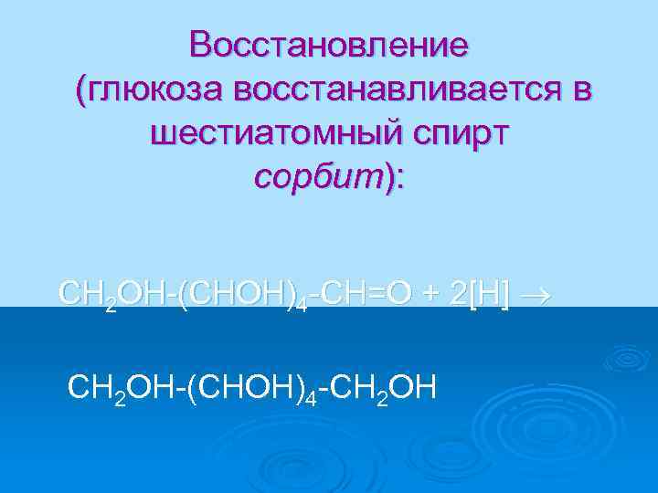 Восстановление (глюкоза восстанавливается в шестиатомный спирт сорбит): CH 2 OH-(CHOH)4 -CH=O + 2[H] CH