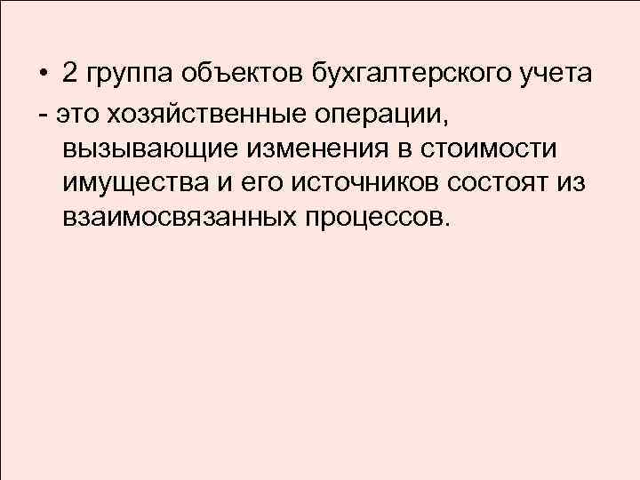  • 2 группа объектов бухгалтерского учета - это хозяйственные операции, вызывающие изменения в
