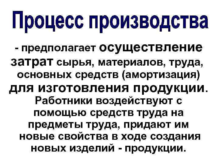 - предполагает осуществление затрат сырья, материалов, труда, основных средств (амортизация) для изготовления продукции. Работники
