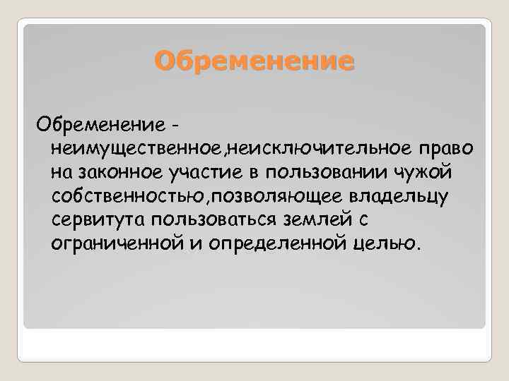 Обременение неимущественное, неисключительное право на законное участие в пользовании чужой собственностью, позволяющее владельцу сервитута