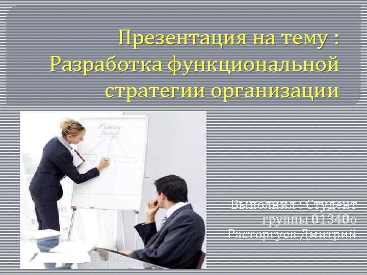 Презентация на тему : Разработка функциональной стратегии организации Выполнил : Студент группы 01340 о