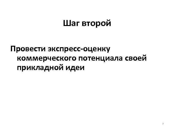 Шаг второй Провести экспресс-оценку коммерческого потенциала своей прикладной идеи 7 