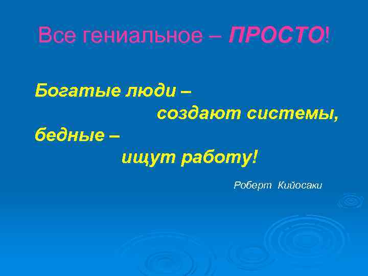 Все гениальное – ПРОСТО! Богатые люди – создают системы, бедные – ищут работу! Роберт