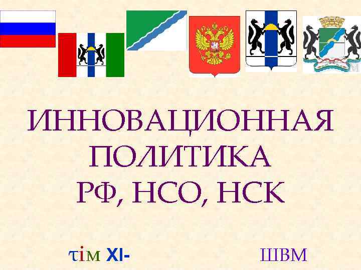 ИННОВАЦИОННАЯ ПОЛИТИКА РФ, НСО, НСК τiм XI- ШВМ 