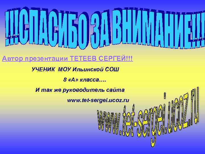 Автор презентации ТЕТЕЕВ СЕРГЕЙ!!! УЧЕНИК МОУ Ильинской СОШ 8 «А» класса…. И так же