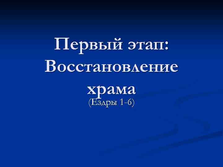 Первый этап: Восстановление храма (Ездры 1 -6) 