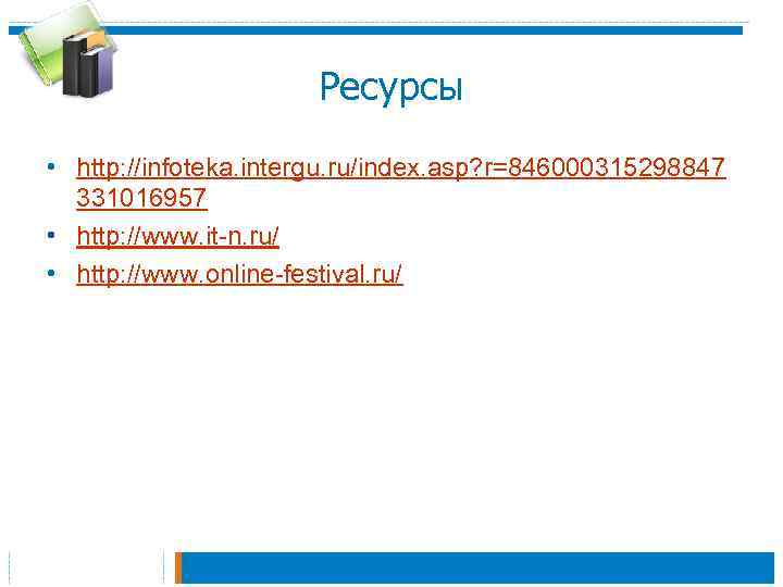 Ресурсы • http: //infoteka. intergu. ru/index. asp? r=846000315298847 331016957 • http: //www. it-n. ru/