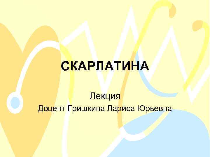 СКАРЛАТИНА Лекция Доцент Гришкина Лариса Юрьевна 