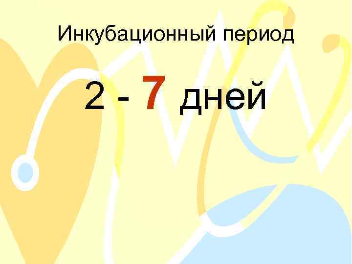 Инкубационный период 2 - 7 дней 