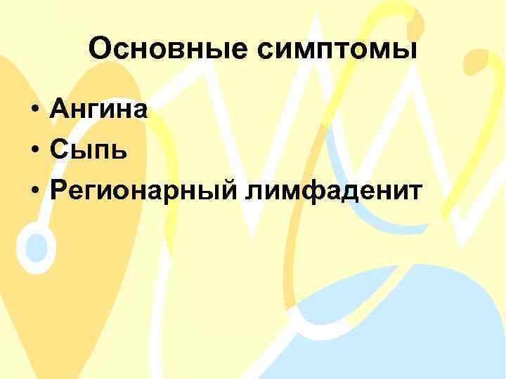 Основные симптомы • Ангина • Сыпь • Регионарный лимфаденит 